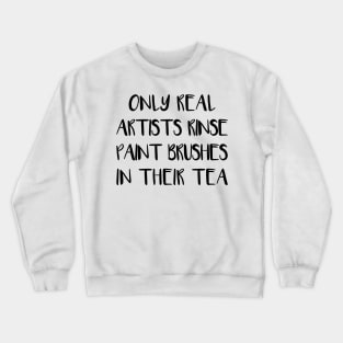 ONLY REAL ARTISTS RINSE PAINT BRUSHES IN THEIR TEA Crewneck Sweatshirt